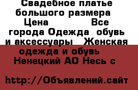 Свадебное платье большого размера › Цена ­ 17 000 - Все города Одежда, обувь и аксессуары » Женская одежда и обувь   . Ненецкий АО,Несь с.